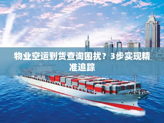 物业空运到货查询困扰？3步实现精准追踪