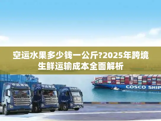 空运水果多少钱一公斤?2025年跨境生鲜运输成本全面解析