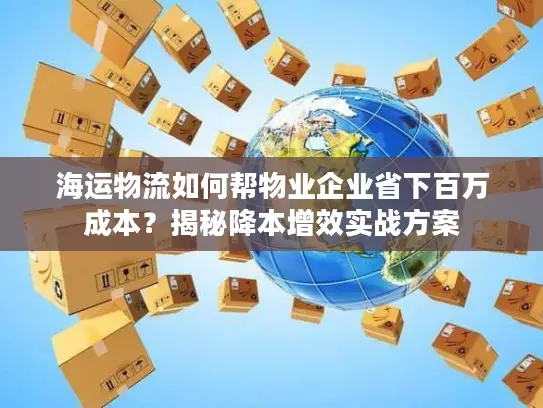海运物流如何帮物业企业省下百万成本？揭秘降本增效实战方案