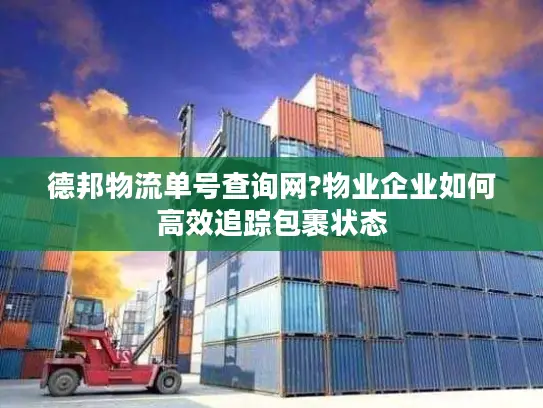 德邦物流单号查询网?物业企业如何高效追踪包裹状态