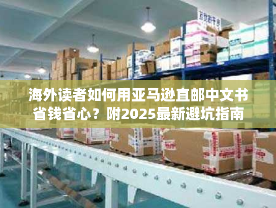 海外读者如何用亚马逊直邮中文书省钱省心？附2025最新避坑指南