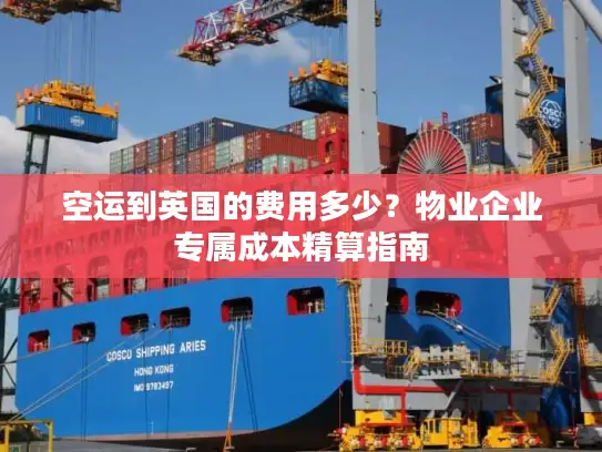 空运到英国的费用多少？物业企业专属成本精算指南