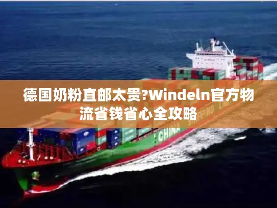 德国奶粉直邮太贵?Windeln官方物流省钱省心全攻略