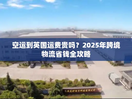 空运到英国运费贵吗？2025年跨境物流省钱全攻略