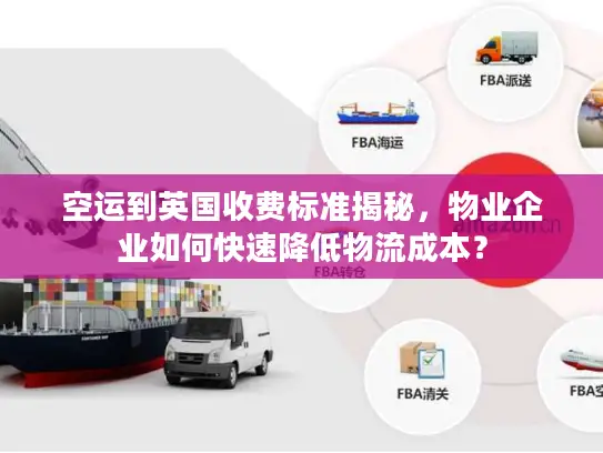 空运到英国收费标准揭秘，物业企业如何快速降低物流成本？