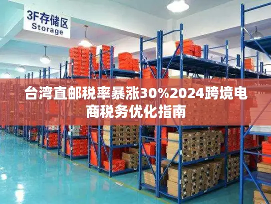 台湾直邮税率暴涨30%2024跨境电商税务优化指南