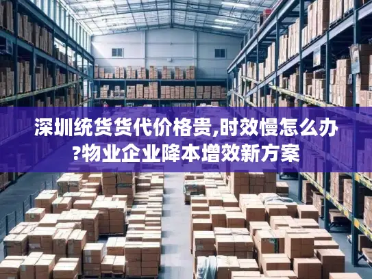 深圳统货货代价格贵,时效慢怎么办?物业企业降本增效新方案 深圳统货货代价格贵,时效慢怎么办?物业企业降本增效新方案