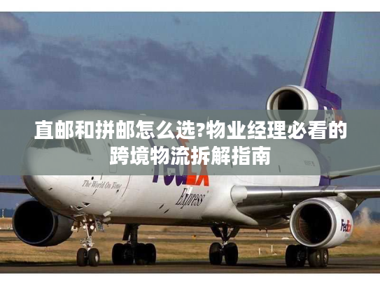 直邮和拼邮怎么选?物业经理必看的跨境物流拆解指南