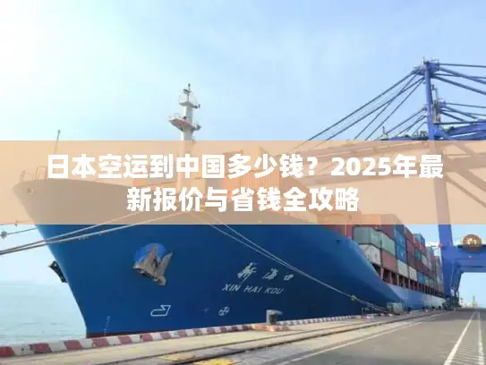日本空运到中国多少钱？2025年最新报价与省钱全攻略