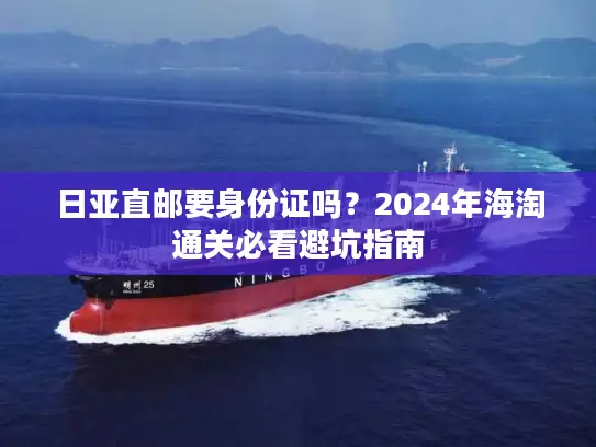 日亚直邮要身份证吗？2024年海淘通关必看避坑指南