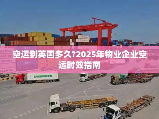空运到英国多久?2025年物业企业空运时效指南