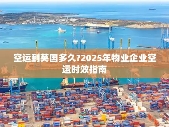 空运到英国多久?2025年物业企业空运时效指南