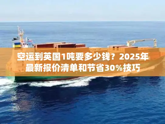空运到英国1吨要多少钱？2025年最新报价清单和节省30%技巧