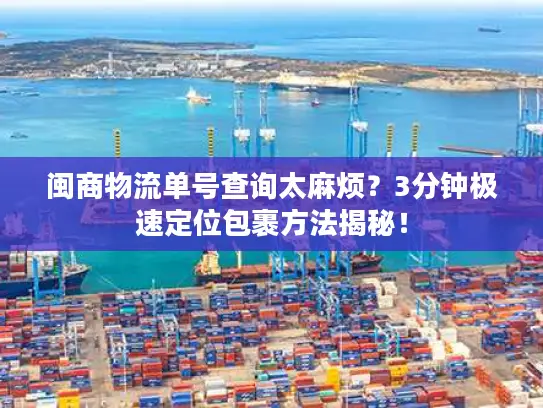 闽商物流单号查询太麻烦？3分钟极速定位包裹方法揭秘！