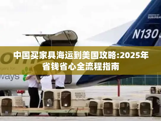 中国买家具海运到美国攻略:2025年省钱省心全流程指南