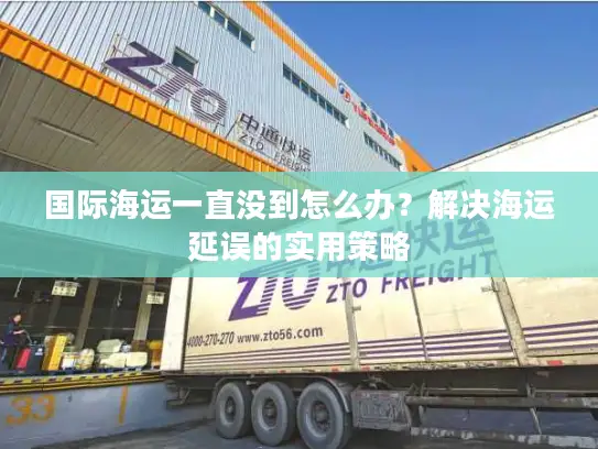 国际海运一直没到怎么办？解决海运延误的实用策略