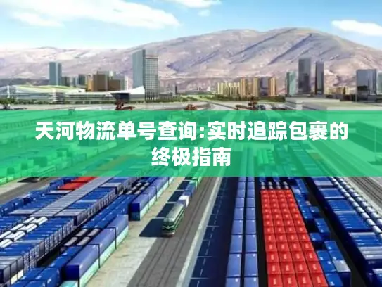 天河物流单号查询:实时追踪包裹的终极指南