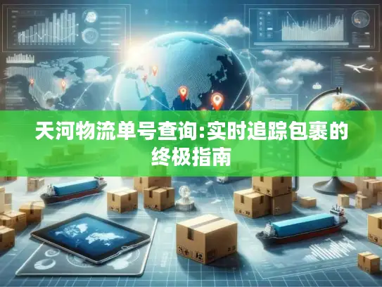 天河物流单号查询:实时追踪包裹的终极指南
