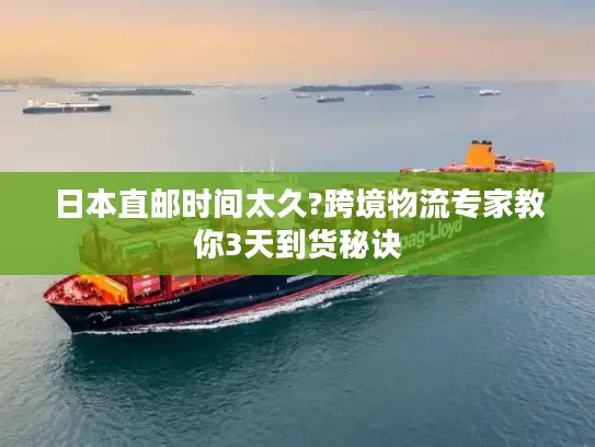 日本直邮时间太久?跨境物流专家教你3天到货秘诀