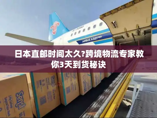 日本直邮时间太久?跨境物流专家教你3天到货秘诀