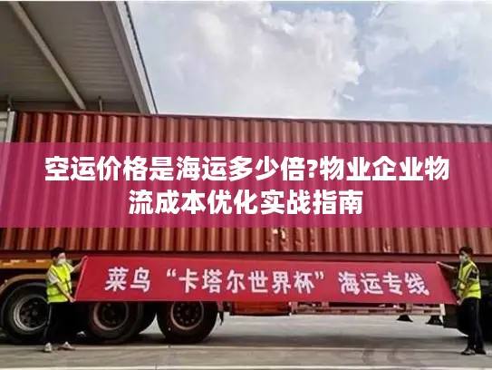 空运价格是海运多少倍?物业企业物流成本优化实战指南