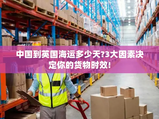 中国到英国海运多少天?3大因素决定你的货物时效!