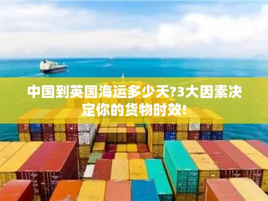 中国到英国海运多少天?3大因素决定你的货物时效!