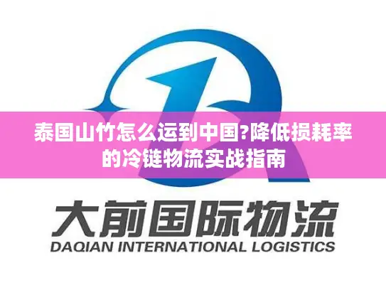 泰国山竹怎么运到中国?降低损耗率的冷链物流实战指南