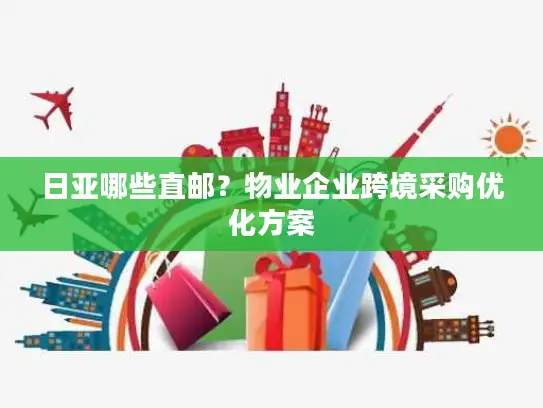 日亚哪些直邮？物业企业跨境采购优化方案