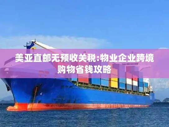 美亚直邮无预收关税:物业企业跨境购物省钱攻略