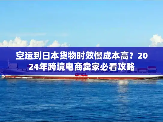 空运到日本货物时效慢成本高？2024年跨境电商卖家必看攻略
