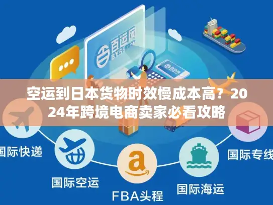 空运到日本货物时效慢成本高？2024年跨境电商卖家必看攻略