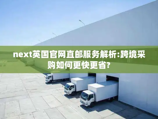 next英国官网直邮服务解析:跨境采购如何更快更省?