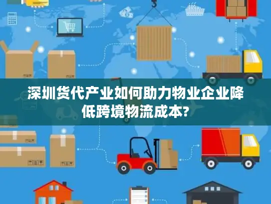 深圳货代产业如何助力物业企业降低跨境物流成本?