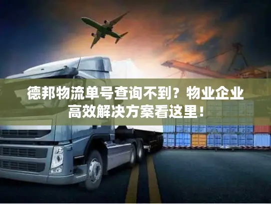 德邦物流单号查询不到？物业企业高效解决方案看这里！