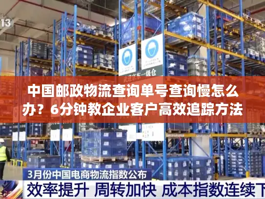 中国邮政物流查询单号查询慢怎么办？6分钟教企业客户高效追踪方法