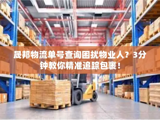 晟邦物流单号查询困扰物业人？3分钟教你精准追踪包裹！
