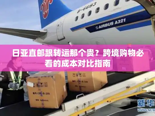 日亚直邮跟转运那个贵?跨境购物必看的成本对比指南 日亚直邮跟转运那个贵?跨境购物必看的成本对比指南