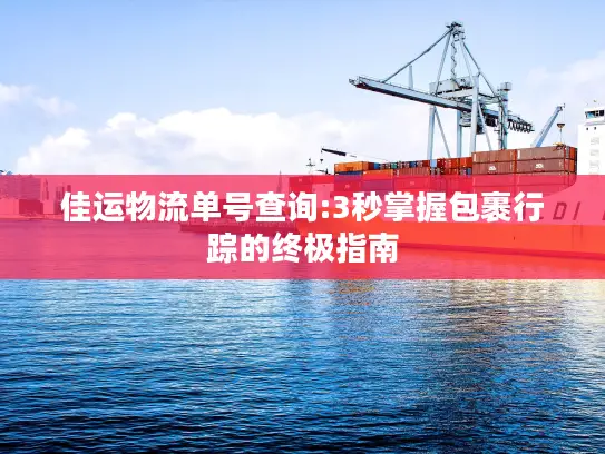 佳运物流单号查询:3秒掌握包裹行踪的终极指南