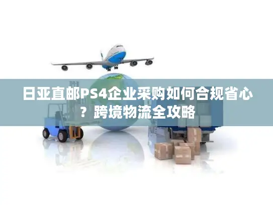 日亚直邮PS4企业采购如何合规省心？跨境物流全攻略