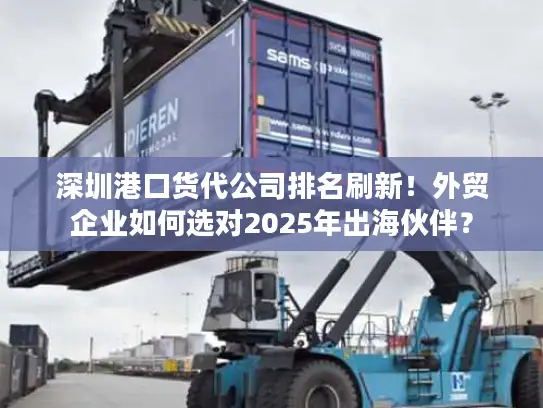 深圳港口货代公司排名刷新！外贸企业如何选对2025年出海伙伴？