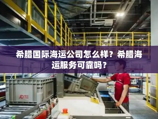 希腊国际海运公司怎么样？希腊海运服务可靠吗？