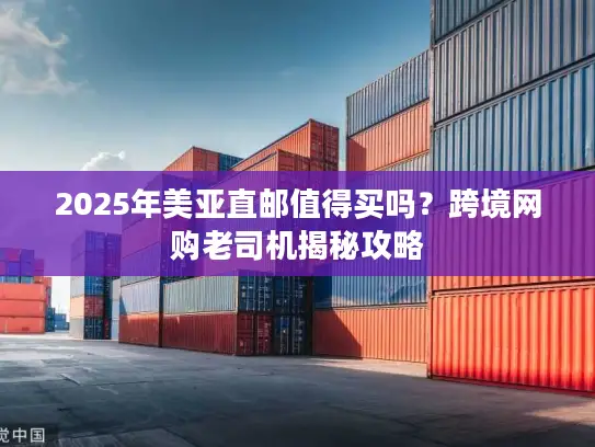 2025年美亚直邮值得买吗?跨境网购老司机揭秘攻略 2025年美亚直邮值得买吗?跨境网购老司机揭秘攻略