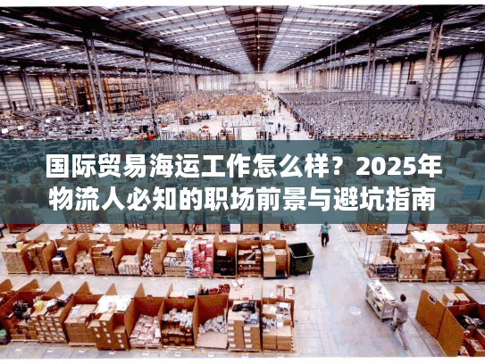 国际贸易海运工作怎么样？2025年物流人必知的职场前景与避坑指南