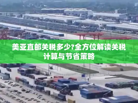 美亚直邮关税多少?全方位解读关税计算与节省策略