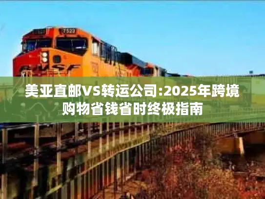 美亚直邮VS转运公司:2025年跨境购物省钱省时终极指南