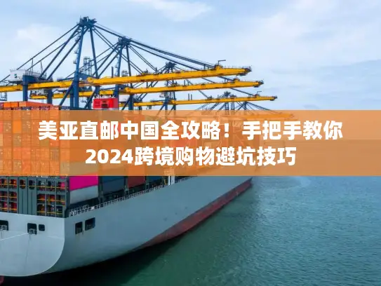 美亚直邮中国全攻略！手把手教你2024跨境购物避坑技巧