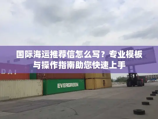 国际海运推荐信怎么写？专业模板与操作指南助您快速上手