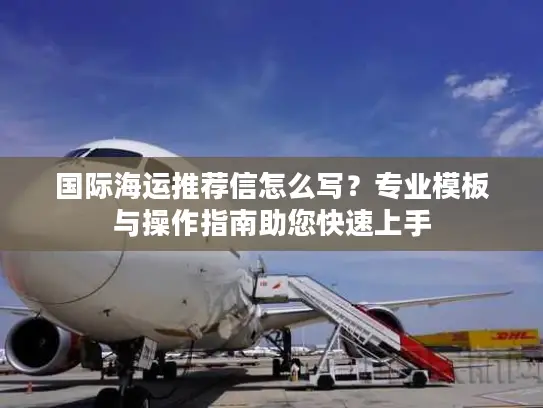 国际海运推荐信怎么写？专业模板与操作指南助您快速上手