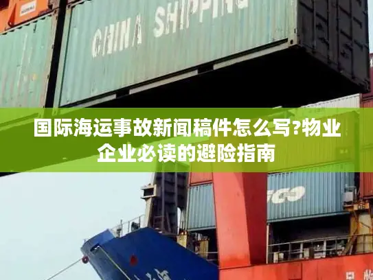 国际海运事故新闻稿件怎么写?物业企业必读的避险指南